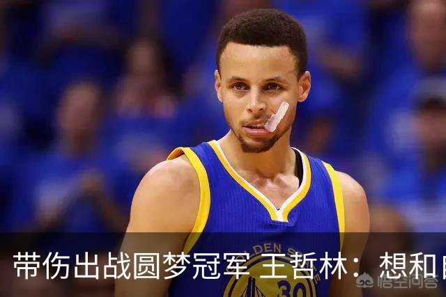 带伤出战圆梦冠军 王哲林：想和自己说一句谢谢